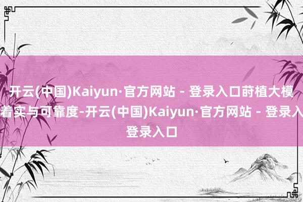 开云(中国)Kaiyun·官方网站 - 登录入口莳植大模子着实与可靠度-开云(中国)Kaiyun·官方网站 - 登录入口