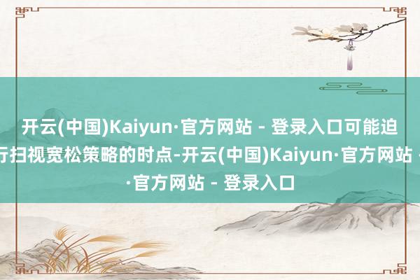 开云(中国)Kaiyun·官方网站 - 登录入口可能迫使联储再行扫视宽松策略的时点-开云(中国)Kaiyun·官方网站 - 登录入口