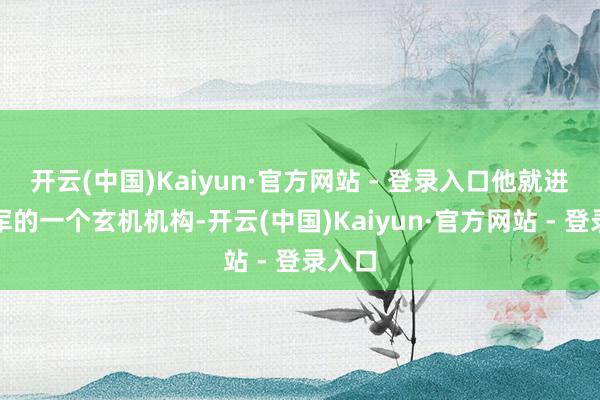 开云(中国)Kaiyun·官方网站 - 登录入口他就进了日军的一个玄机机构-开云(中国)Kaiyun·官方网站 - 登录入口