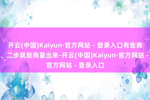 开云(中国)Kaiyun·官方网站 - 登录入口有些商量不是一、二步就能商量出来-开云(中国)Kaiyun·官方网站 - 登录入口