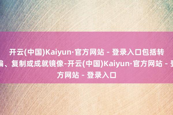 开云(中国)Kaiyun·官方网站 - 登录入口包括转载、摘编、复制或成就镜像-开云(中国)Kaiyun·官方网站 - 登录入口