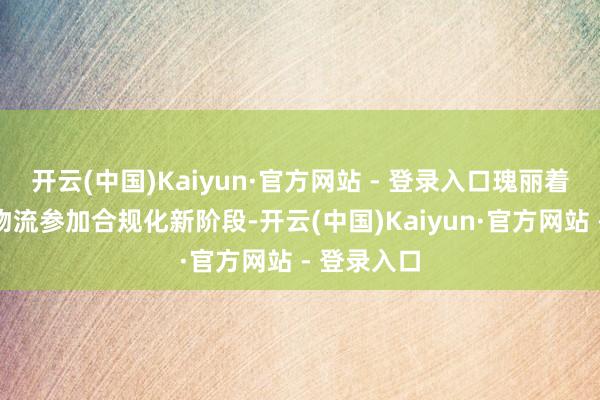 开云(中国)Kaiyun·官方网站 - 登录入口瑰丽着江西聪惠物流参加合规化新阶段-开云(中国)Kaiyun·官方网站 - 登录入口