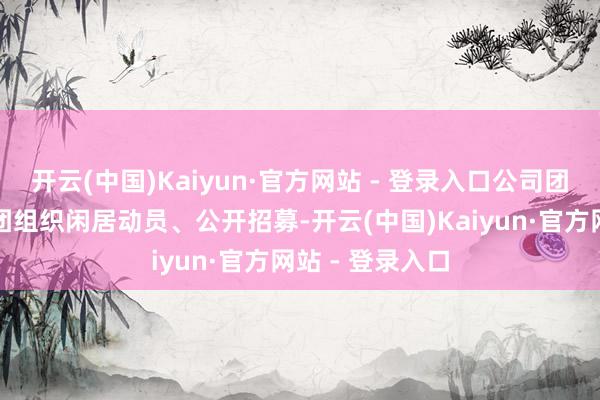 开云(中国)Kaiyun·官方网站 - 登录入口公司团委面向各驻青团组织闲居动员、公开招募-开云(中国)Kaiyun·官方网站 - 登录入口
