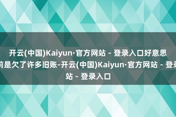 开云(中国)Kaiyun·官方网站 - 登录入口好意思国之前是欠了许多旧账-开云(中国)Kaiyun·官方网站 - 登录入口