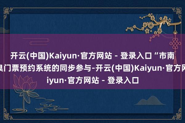 开云(中国)Kaiyun·官方网站 - 登录入口“市南文化圈”小圭臬门票预约系统的同步参与-开云(中国)Kaiyun·官方网站 - 登录入口