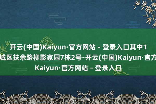开云(中国)Kaiyun·官方网站 - 登录入口其中1注出自长春市宽城区扶余路柳影家园7栋2号-开云(中国)Kaiyun·官方网站 - 登录入口