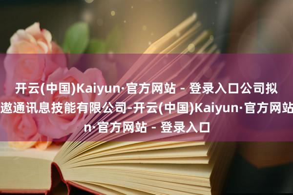 开云(中国)Kaiyun·官方网站 - 登录入口公司拟参与投资智遨通讯息技能有限公司-开云(中国)Kaiyun·官方网站 - 登录入口