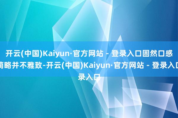 开云(中国)Kaiyun·官方网站 - 登录入口固然口感简略并不雅致-开云(中国)Kaiyun·官方网站 - 登录入口