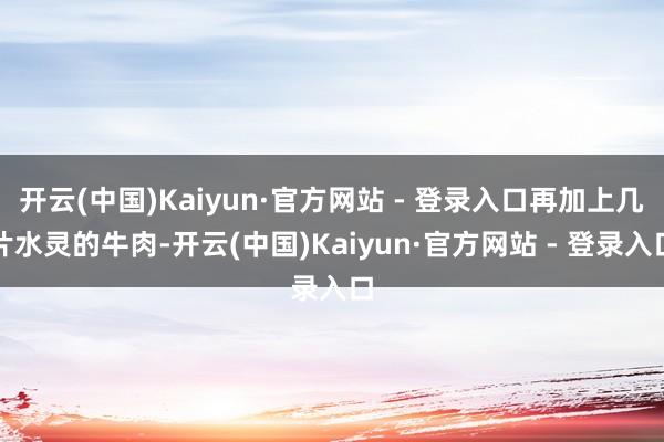 开云(中国)Kaiyun·官方网站 - 登录入口再加上几片水灵的牛肉-开云(中国)Kaiyun·官方网站 - 登录入口