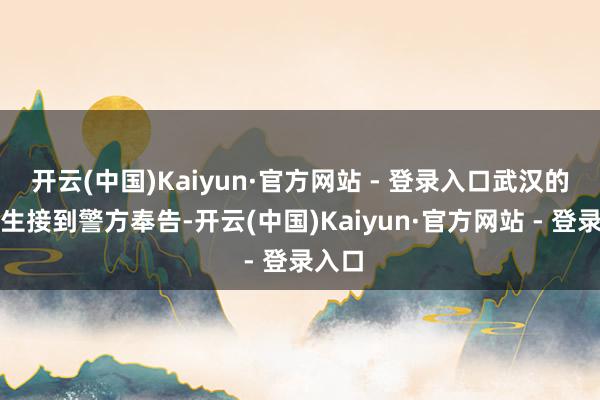 开云(中国)Kaiyun·官方网站 - 登录入口武汉的李先生接到警方奉告-开云(中国)Kaiyun·官方网站 - 登录入口