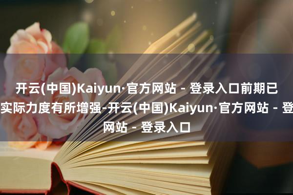 开云(中国)Kaiyun·官方网站 - 登录入口前期已订立单实际力度有所增强-开云(中国)Kaiyun·官方网站 - 登录入口