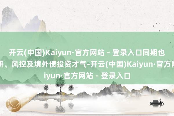 开云(中国)Kaiyun·官方网站 - 登录入口同期也熟练它们的投研、风控及境外债投资才气-开云(中国)Kaiyun·官方网站 - 登录入口