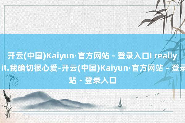 开云(中国)Kaiyun·官方网站 - 登录入口I really like it.我确切很心爱-开云(中国)Kaiyun·官方网站 - 登录入口