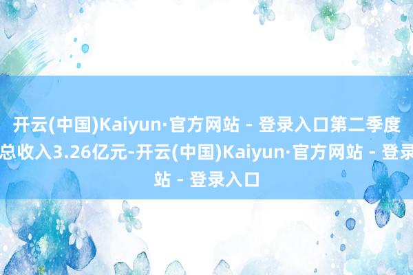 开云(中国)Kaiyun·官方网站 - 登录入口第二季度交易总收入3.26亿元-开云(中国)Kaiyun·官方网站 - 登录入口