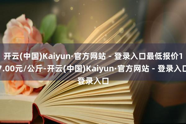 开云(中国)Kaiyun·官方网站 - 登录入口最低报价17.00元/公斤-开云(中国)Kaiyun·官方网站 - 登录入口