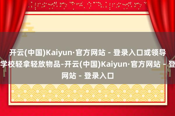 开云(中国)Kaiyun·官方网站 - 登录入口或领导孩子在学校轻拿轻放物品-开云(中国)Kaiyun·官方网站 - 登录入口