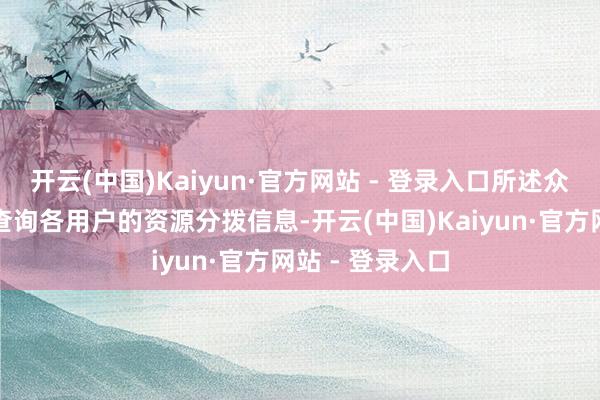 开云(中国)Kaiyun·官方网站 - 登录入口所述众人存储区用于查询各用户的资源分拨信息-开云(中国)Kaiyun·官方网站 - 登录入口