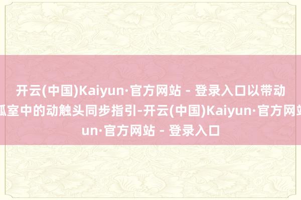 开云(中国)Kaiyun·官方网站 - 登录入口以带动两个真空灭弧室中的动触头同步指引-开云(中国)Kaiyun·官方网站 - 登录入口