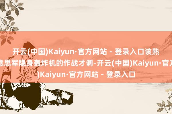 开云(中国)Kaiyun·官方网站 - 登录入口该熟悉自然展示了好意思军隐身轰炸机的作战才调-开云(中国)Kaiyun·官方网站 - 登录入口