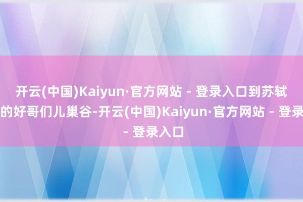 开云(中国)Kaiyun·官方网站 - 登录入口到苏轼昆玉的好哥们儿巢谷-开云(中国)Kaiyun·官方网站 - 登录入口