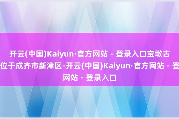 开云(中国)Kaiyun·官方网站 - 登录入口宝墩古城古迹位于成齐市新津区-开云(中国)Kaiyun·官方网站 - 登录入口