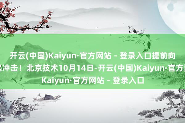 开云(中国)Kaiyun·官方网站 - 登录入口提前向全运会成见发起冲击!北京技术10月14日-开云(中国)Kaiyun·官方网站 - 登录入口