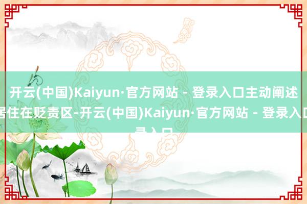 开云(中国)Kaiyun·官方网站 - 登录入口主动阐述居住在贬责区-开云(中国)Kaiyun·官方网站 - 登录入口