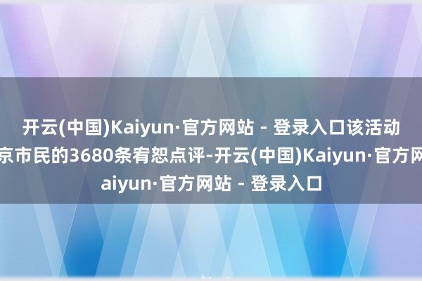 开云(中国)Kaiyun·官方网站 - 登录入口该活动共采集来自北京市民的3680条宥恕点评-开云(中国)Kaiyun·官方网站 - 登录入口