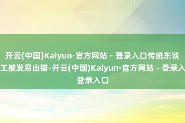 开云(中国)Kaiyun·官方网站 - 登录入口传统东谈主工披发易出错-开云(中国)Kaiyun·官方网站 - 登录入口