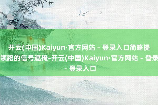 开云(中国)Kaiyun·官方网站 - 登录入口简略提供更领路的信号遮掩-开云(中国)Kaiyun·官方网站 - 登录入口