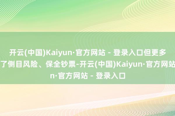 开云(中国)Kaiyun·官方网站 - 登录入口但更多的时候是为了侧目风险、保全钞票-开云(中国)Kaiyun·官方网站 - 登录入口