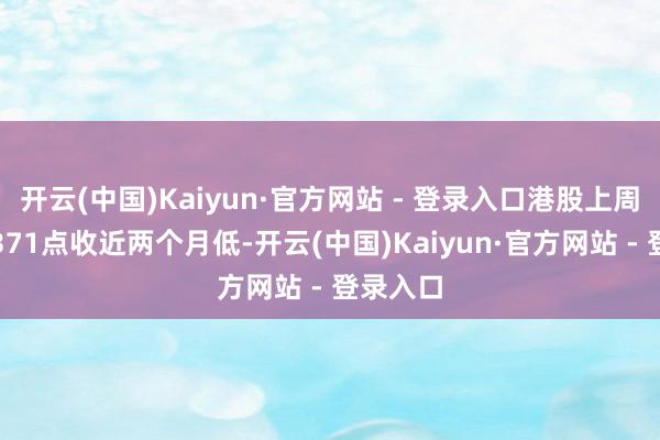 开云(中国)Kaiyun·官方网站 - 登录入口港股上周五急跌371点收近两个月低-开云(中国)Kaiyun·官方网站 - 登录入口