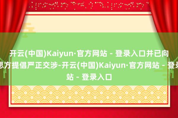 开云(中国)Kaiyun·官方网站 - 登录入口并已向好意思方提倡严正交涉-开云(中国)Kaiyun·官方网站 - 登录入口
