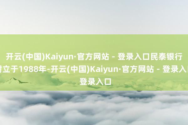 开云(中国)Kaiyun·官方网站 - 登录入口民泰银行树立于1988年-开云(中国)Kaiyun·官方网站 - 登录入口