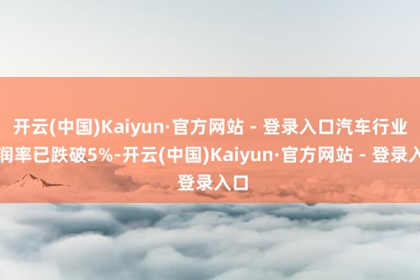 开云(中国)Kaiyun·官方网站 - 登录入口汽车行业利润率已跌破5%-开云(中国)Kaiyun·官方网站 - 登录入口