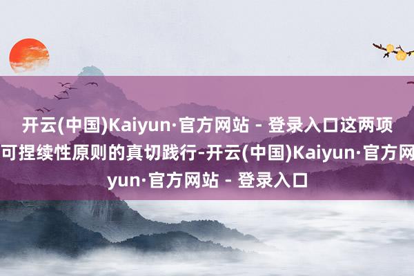 开云(中国)Kaiyun·官方网站 - 登录入口这两项改进王人是对可捏续性原则的真切践行-开云(中国)Kaiyun·官方网站 - 登录入口