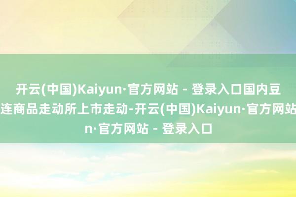 开云(中国)Kaiyun·官方网站 - 登录入口国内豆粕期货在大连商品走动所上市走动-开云(中国)Kaiyun·官方网站 - 登录入口