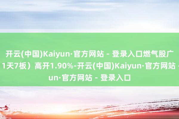 开云(中国)Kaiyun·官方网站 - 登录入口燃气股广安爱众(11天7板)高开1.90%-开云(中国)Kaiyun·官方网站 - 登录入口