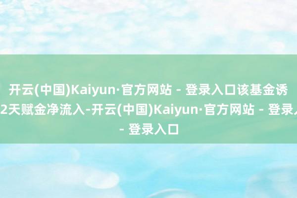 开云(中国)Kaiyun·官方网站 - 登录入口该基金诱导12天赋金净流入-开云(中国)Kaiyun·官方网站 - 登录入口