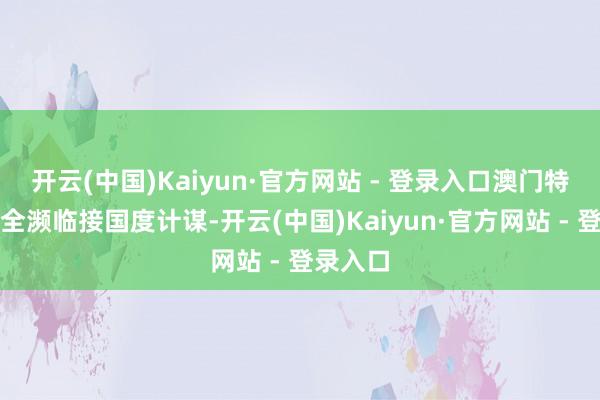 开云(中国)Kaiyun·官方网站 - 登录入口澳门特区政府全濒临接国度计谋-开云(中国)Kaiyun·官方网站 - 登录入口