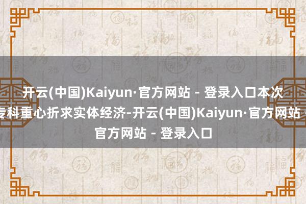 开云(中国)Kaiyun·官方网站 - 登录入口 本次新增设的专科重心折求实体经济-开云(中国)Kaiyun·官方网站 - 登录入口
