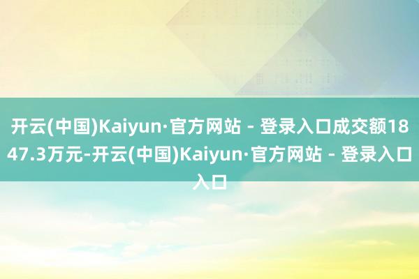 开云(中国)Kaiyun·官方网站 - 登录入口成交额1847.3万元-开云(中国)Kaiyun·官方网站 - 登录入口