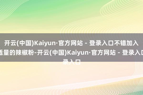 开云(中国)Kaiyun·官方网站 - 登录入口不错加入适量的辣椒粉-开云(中国)Kaiyun·官方网站 - 登录入口