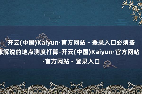 开云(中国)Kaiyun·官方网站 - 登录入口必须按许可证法律解说的地点测度打算-开云(中国)Kaiyun·官方网站 - 登录入口