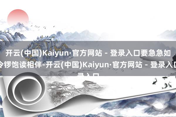 开云(中国)Kaiyun·官方网站 - 登录入口要急急如令锣饱读相伴-开云(中国)Kaiyun·官方网站 - 登录入口