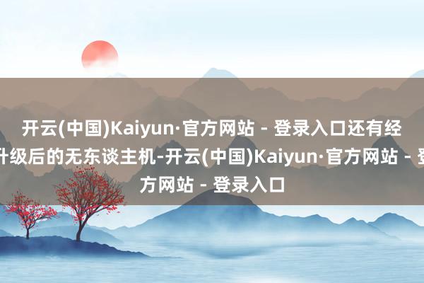 开云(中国)Kaiyun·官方网站 - 登录入口还有经由改良升级后的无东谈主机-开云(中国)Kaiyun·官方网站 - 登录入口