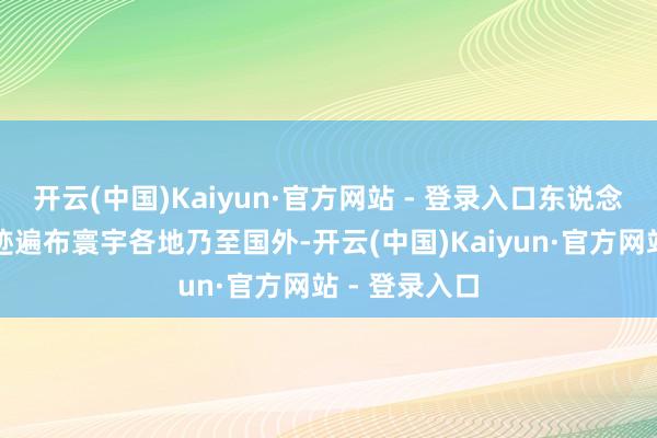 开云(中国)Kaiyun·官方网站 - 登录入口东说念主说念的脚迹遍布寰宇各地乃至国外-开云(中国)Kaiyun·官方网站 - 登录入口