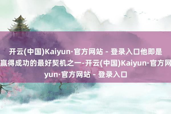 开云(中国)Kaiyun·官方网站 - 登录入口他即是他们在球场上赢得成功的最好契机之一-开云(中国)Kaiyun·官方网站 - 登录入口