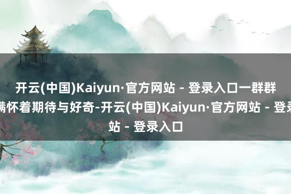 开云(中国)Kaiyun·官方网站 - 登录入口一群群孩子满怀着期待与好奇-开云(中国)Kaiyun·官方网站 - 登录入口