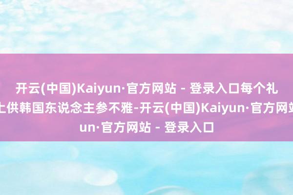 开云(中国)Kaiyun·官方网站 - 登录入口每个礼拜六站在街上供韩国东说念主参不雅-开云(中国)Kaiyun·官方网站 - 登录入口